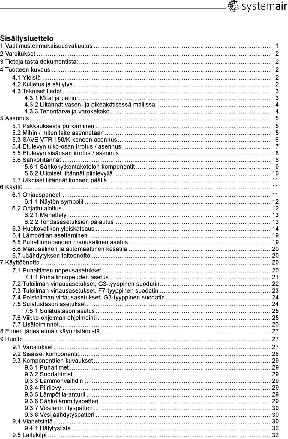 .. 5 5.3 -koneen asennus... 6 5.4 Etulevyn ulko-osan irrotus / asennus... 7 5.5 Etulevyn sisäosan irrotus / asennus... 8 5.6 Sähköliitännät... 8 5.6.1 Sähkökytkentäkotelon komponentit... 9 5.6.2 Ulkoiset liitännät piirilevyllä.