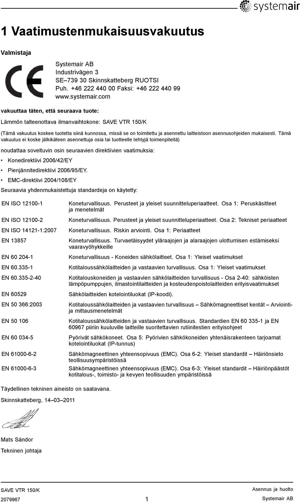 Tämä vakuutus ei koske jälkikäteen asennettuja osia tai tuotteelle tehtyjä toimenpiteitä) noudattaa soveltuvin osin seuraavien direktiivien vaatimuksia: Konedirektiivi 2006/42/EY