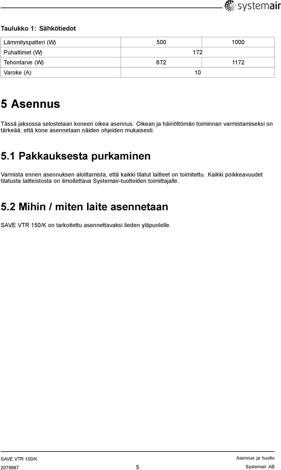 1 Pakkauksesta purkaminen Varmista ennen asennuksen aloittamista, että kaikki tilatut laitteet on toimitettu.