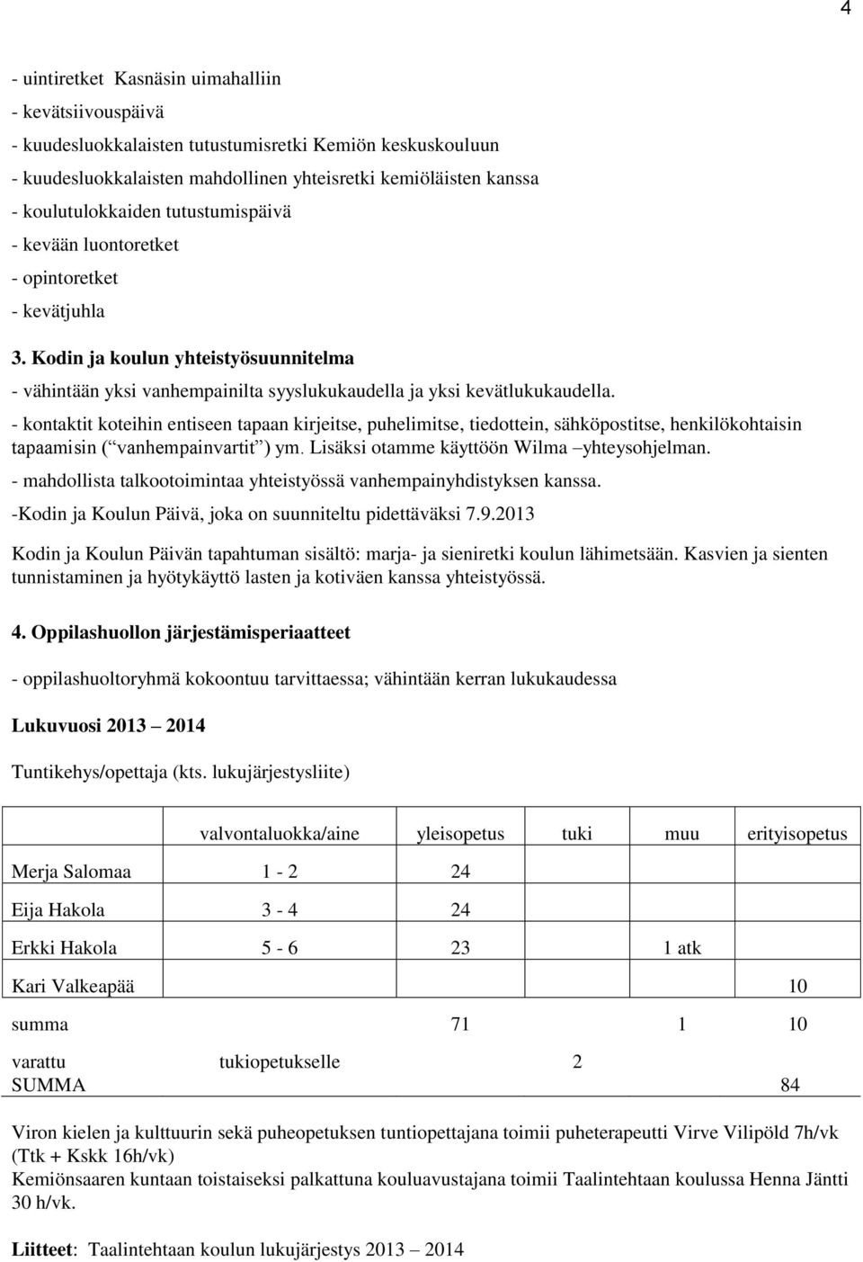 - kontaktit koteihin entiseen tapaan kirjeitse, puhelimitse, tiedottein, sähköpostitse, henkilökohtaisin tapaamisin ( vanhempainvartit ) ym. Lisäksi otamme käyttöön Wilma yhteysohjelman.