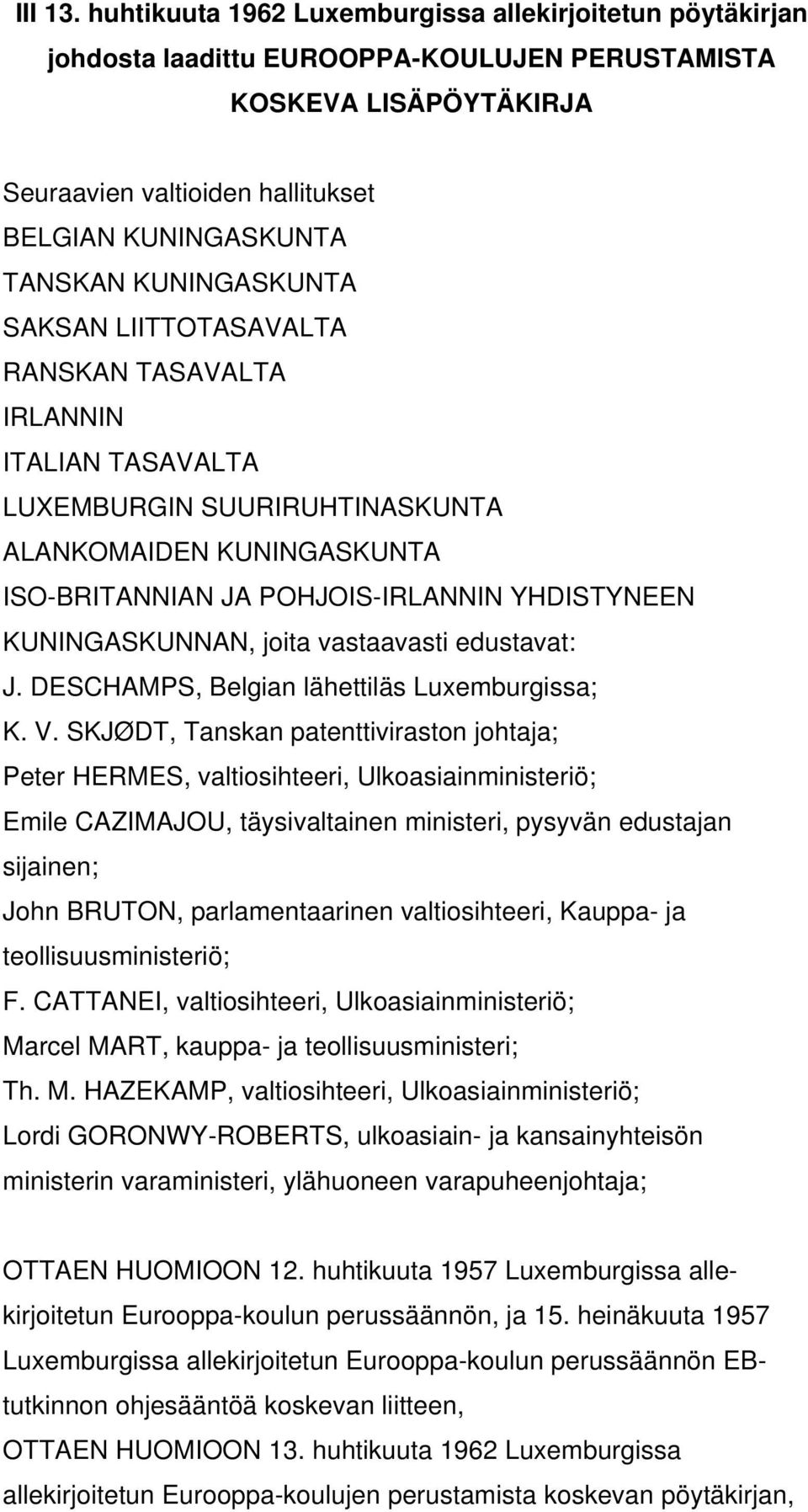 KUNINGASKUNTA SAKSAN LIITTOTASAVALTA RANSKAN TASAVALTA IRLANNIN ITALIAN TASAVALTA LUXEMBURGIN SUURIRUHTINASKUNTA ALANKOMAIDEN KUNINGASKUNTA ISO-BRITANNIAN JA POHJOIS-IRLANNIN YHDISTYNEEN