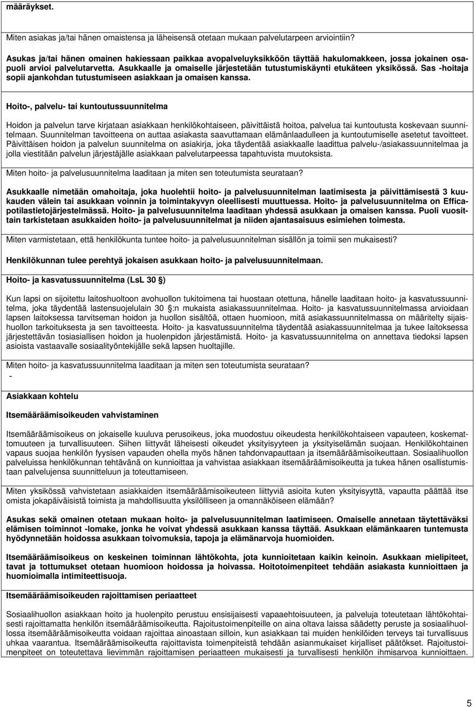 Asukkaalle ja omaiselle järjestetään tutustumiskäynti etukäteen yksikössä. Sas -hoitaja sopii ajankohdan tutustumiseen asiakkaan ja omaisen kanssa.