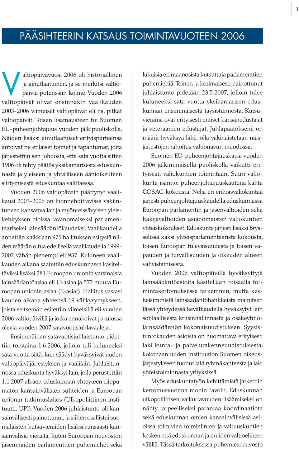Näiden lisäksi ainutlaatuiset erityispiirteensä antoivat ne erilaiset toimet ja tapahtumat, joita järjestettiin sen johdosta, että sata vuotta sitten 1906 oli tehty päätös yksikamarisesta