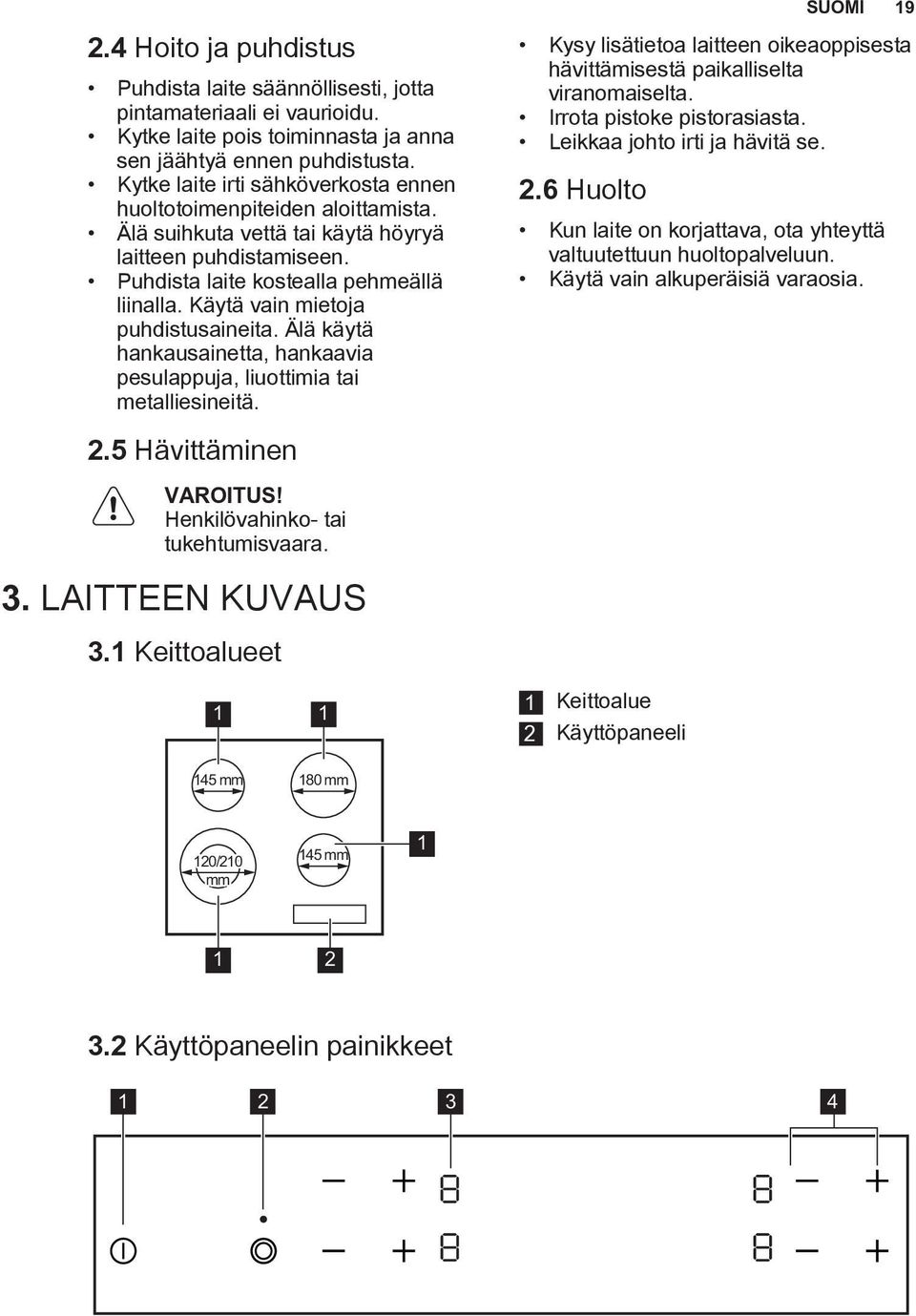 Käytä vain mietoja puhdistusaineita. Älä käytä hankausainetta, hankaavia pesulappuja, liuottimia tai metalliesineitä. 2.5 Hävittäminen VAROITUS! Henkilövahinko- tai tukehtumisvaara. 3.