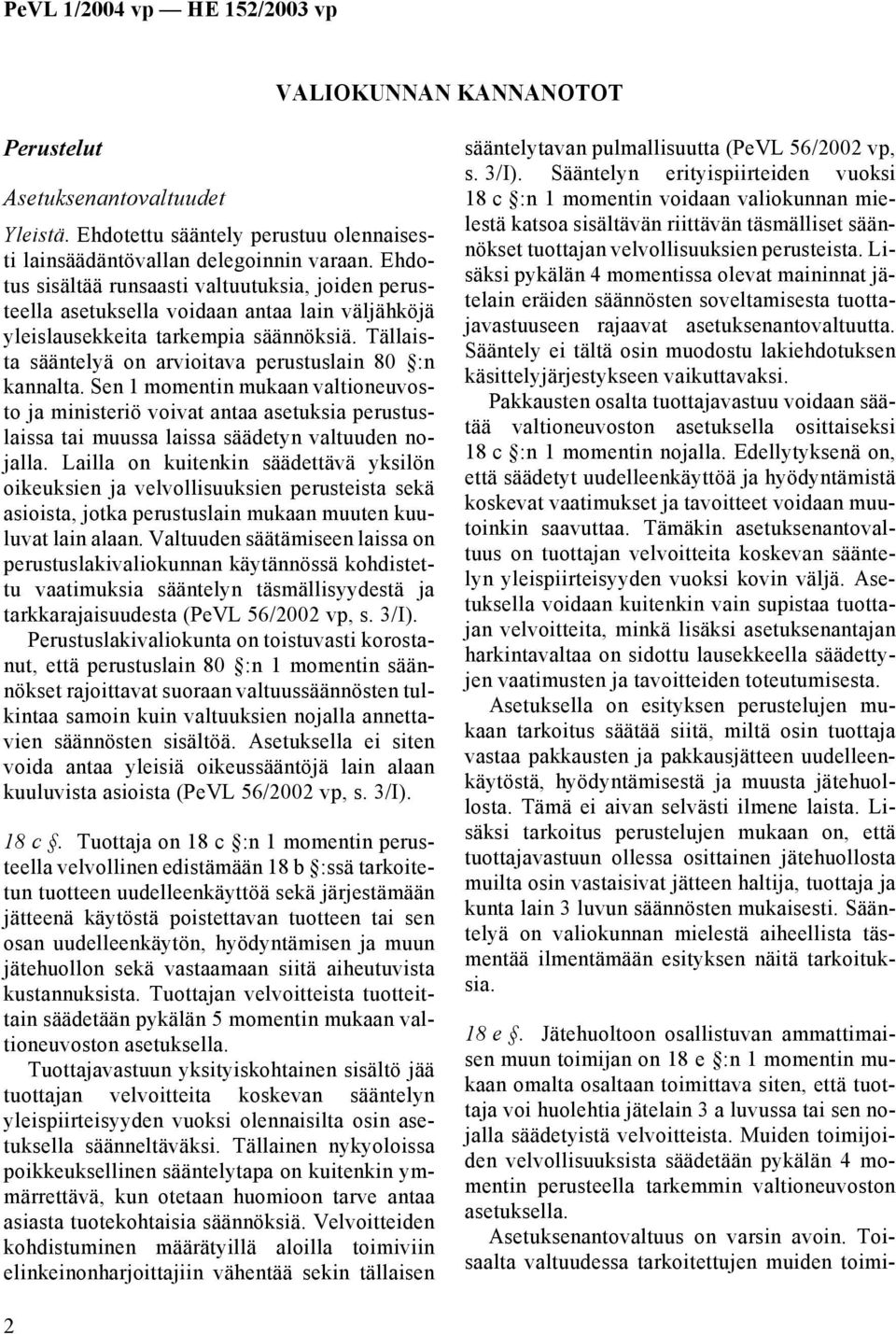 Tällaista sääntelyä on arvioitava perustuslain 80 :n kannalta. Sen 1 momentin mukaan valtioneuvosto ja ministeriö voivat antaa asetuksia perustuslaissa tai muussa laissa säädetyn valtuuden nojalla.