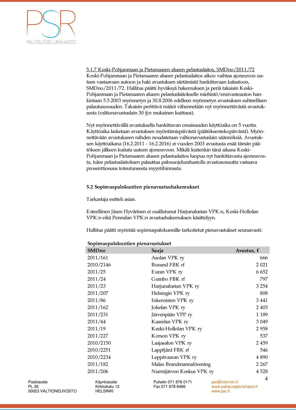 Hallitus päätti hyväksyä hakemuksen ja periä takaisin Keski- Pohjanmaan ja Pietarsaaren alueen pelastuslaitokselle miehistö/ensivasteauton hankintaan 5.5.2003 myönnetyn ja 30.8.