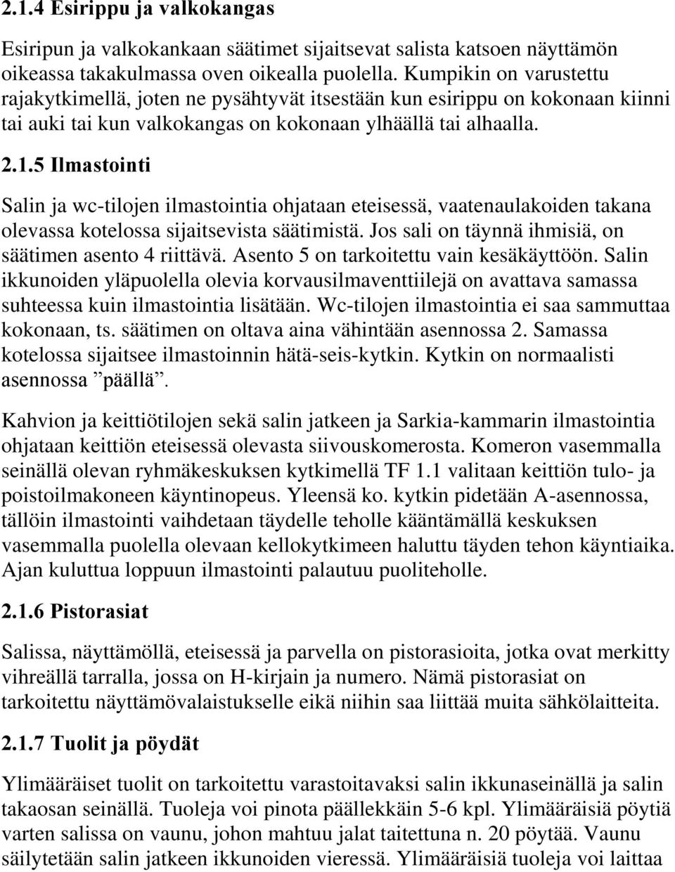 5 Ilmastointi Salin ja wc-tilojen ilmastointia ohjataan eteisessä, vaatenaulakoiden takana olevassa kotelossa sijaitsevista säätimistä. Jos sali on täynnä ihmisiä, on säätimen asento 4 riittävä.