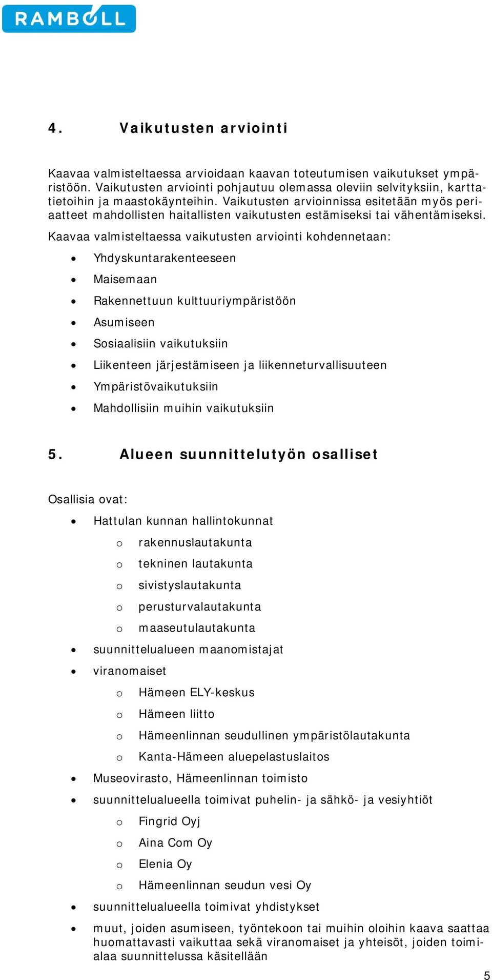 Kaavaa valmisteltaessa vaikutusten arviinti khdennetaan: Yhdyskuntarakenteeseen Maisemaan Rakennettuun kulttuuriympäristöön Asumiseen Ssiaalisiin vaikutuksiin Liikenteen järjestämiseen ja