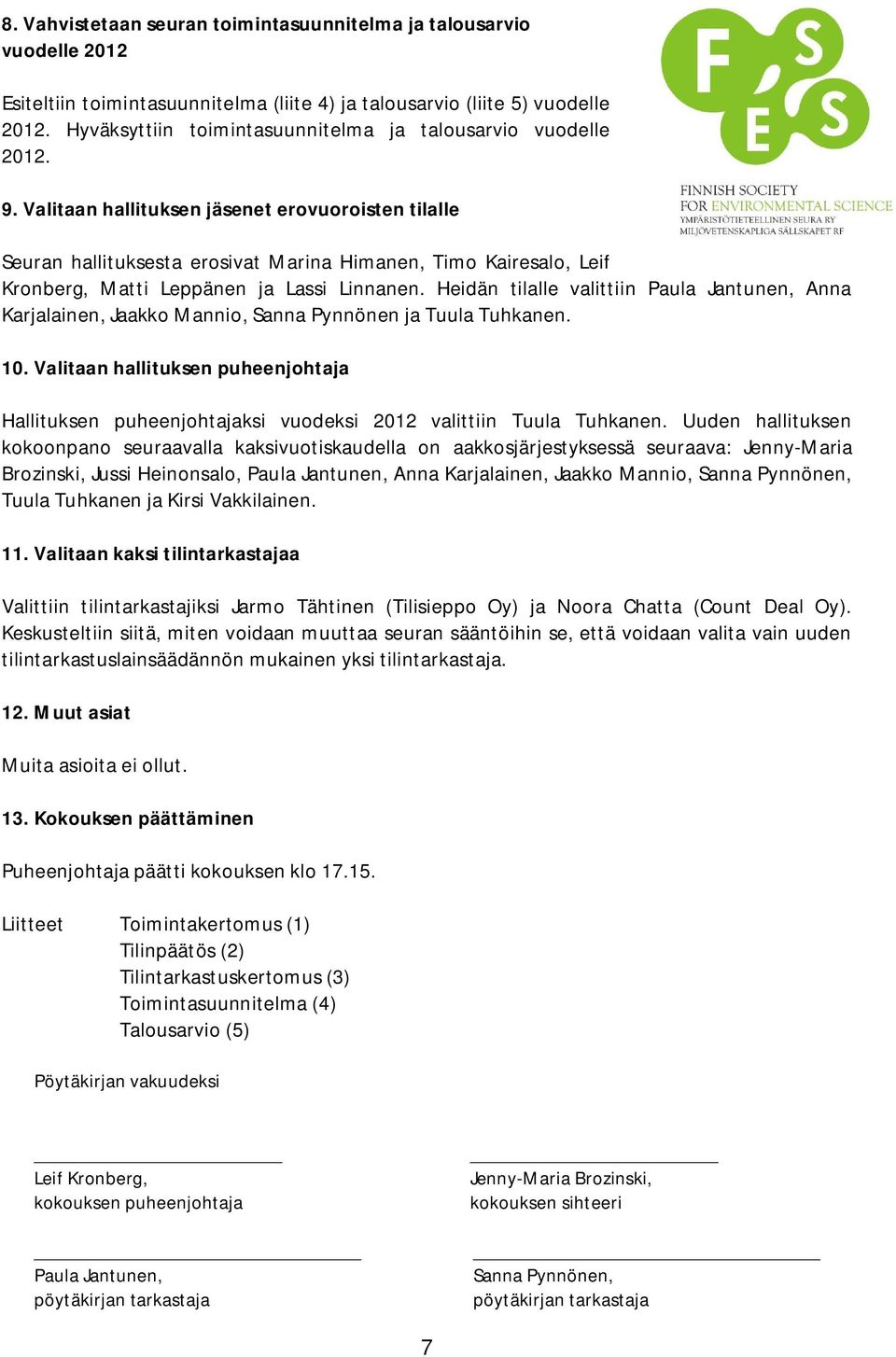 Valitaan hallituksen jäsenet erovuoroisten tilalle Seuran hallituksesta erosivat Marina Himanen, Timo Kairesalo, Leif Kronberg, Matti Leppänen ja Lassi Linnanen.