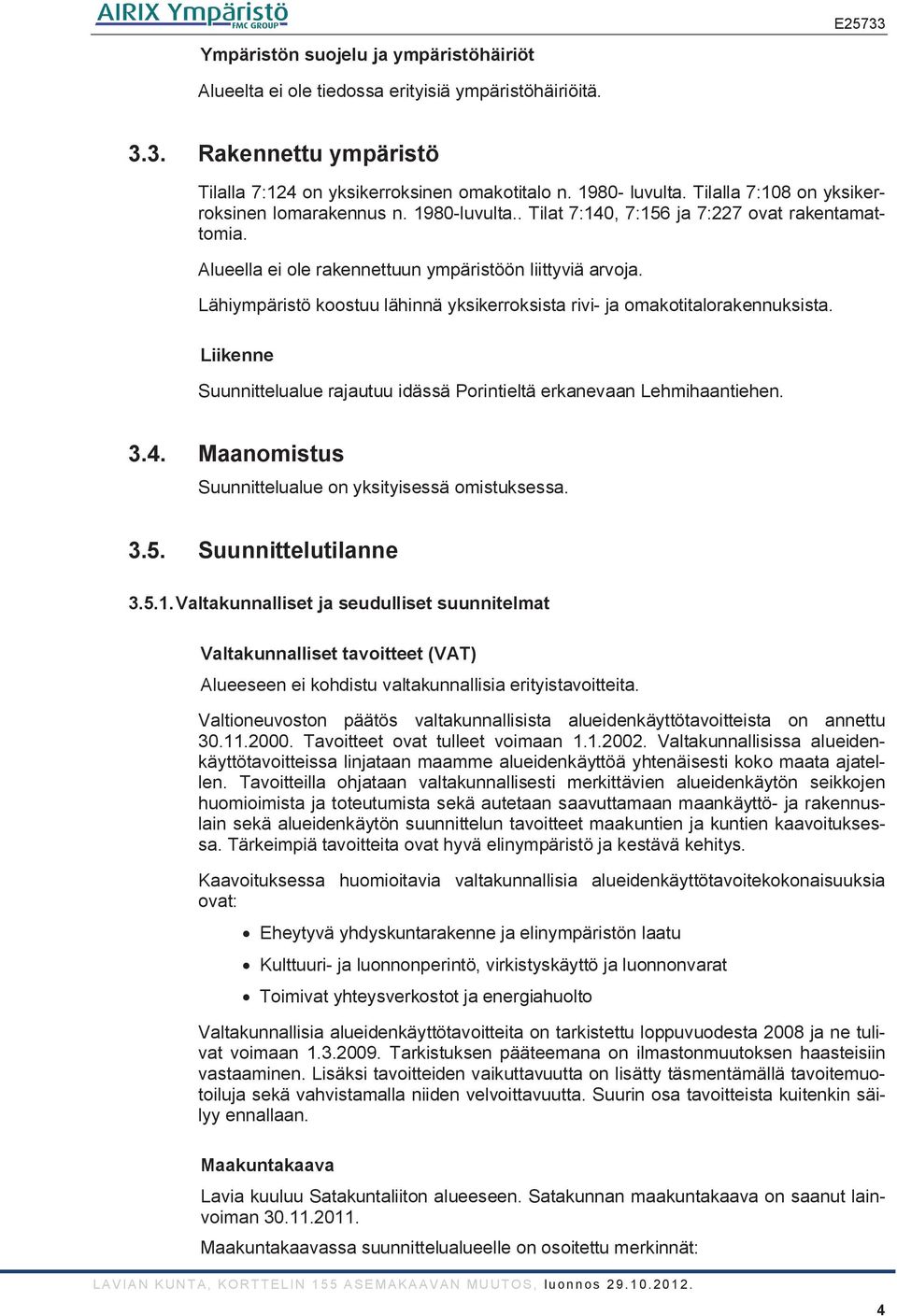 Lähiympäristö koostuu lähinnä yksikerroksista rivi- ja omakotitalorakennuksista. Liikenne Suunnittelualue rajautuu idässä Porintieltä erkanevaan Lehmihaantiehen. 3.4.