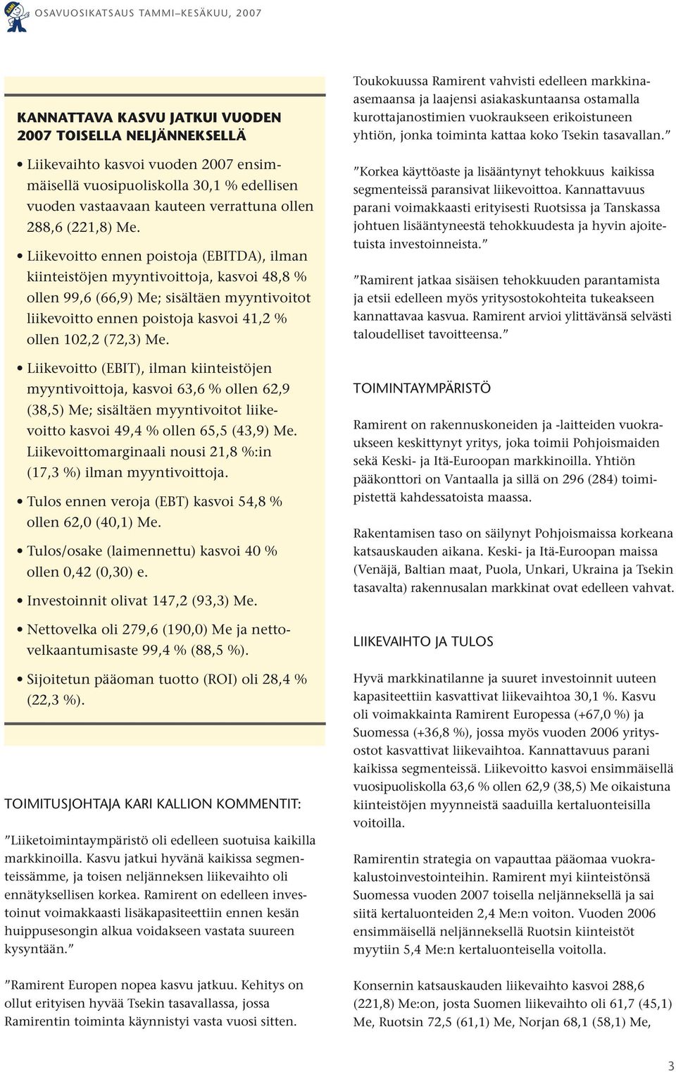 Liikevoitto (EBIT), ilman kiinteistöjen myyntivoittoja, kasvoi 63,6 % ollen 62,9 (38,5) Me; sisältäen myyntivoitot liikevoitto kasvoi 49,4 % ollen 65,5 (43,9) Me.