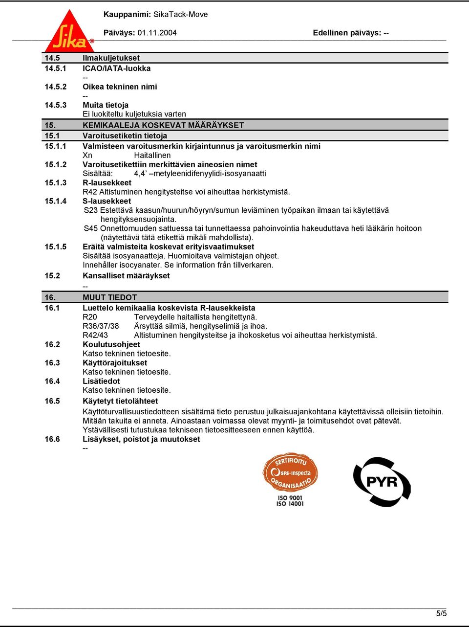 1.3 R-lausekkeet R42 Altistuminen hengitysteitse voi aiheuttaa herkistymistä. 15.1.4 S-lausekkeet S23 Estettävä kaasun/huurun/höyryn/sumun leviäminen työpaikan ilmaan tai käytettävä hengityksensuojainta.