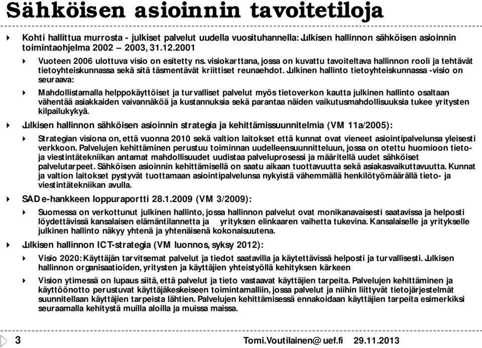 Julkinen hallinto tietoyhteiskunnassa -visio on seuraava: Mahdollistamalla helppokäyttöiset ja turvalliset palvelut myös tietoverkon kautta julkinen hallinto osaltaan vähentää asiakkaiden vaivannäköä