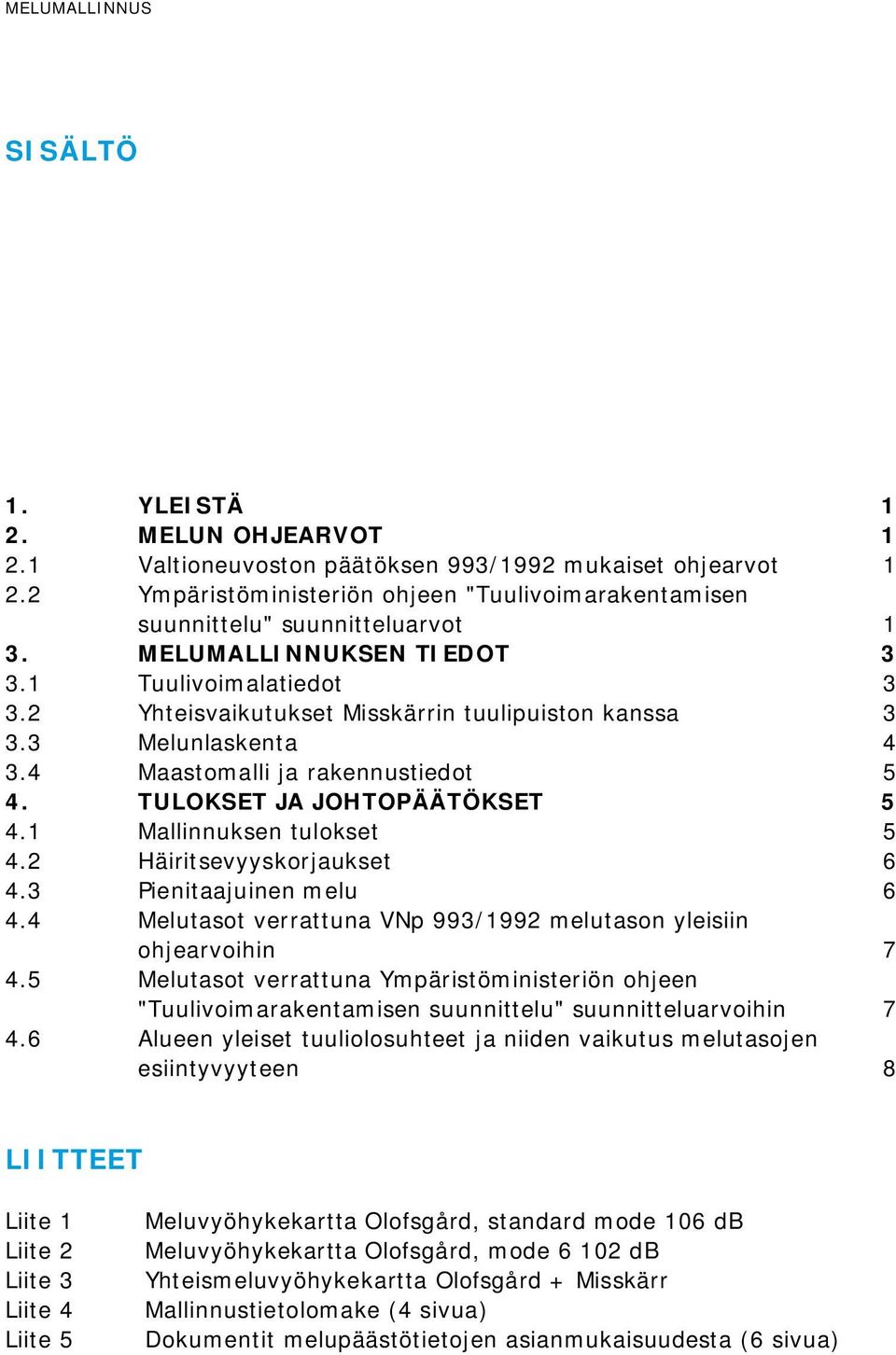 3 Melunlaskenta 4 3.4 Maastomalli ja rakennustiedot 5 4. TULOKSET JA JOHTOPÄÄTÖKSET 5 4.1 Mallinnuksen tulokset 5 4.2 Häiritsevyyskorjaukset 6 4.3 Pienitaajuinen melu 6 4.