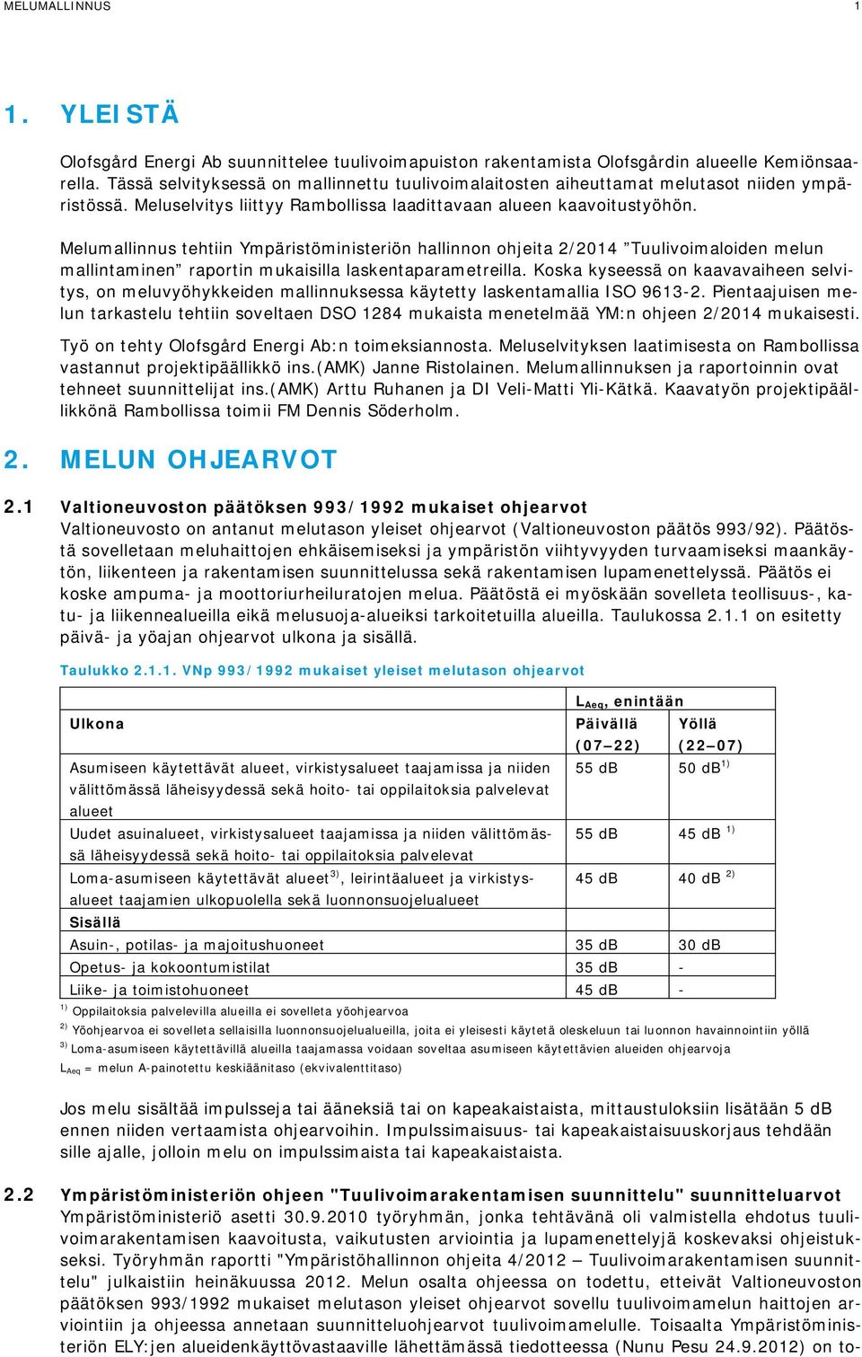 Melumallinnus tehtiin Ympäristöministeriön hallinnon ohjeita 2/2014 Tuulivoimaloiden melun mallintaminen raportin mukaisilla laskentaparametreilla.