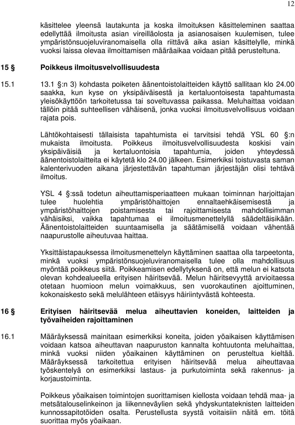 1 :n 3) kohdasta poiketen äänentoistolaitteiden käyttö sallitaan klo 24.00 saakka, kun kyse on yksipäiväisestä ja kertaluontoisesta tapahtumasta yleisökäyttöön tarkoitetussa tai soveltuvassa paikassa.
