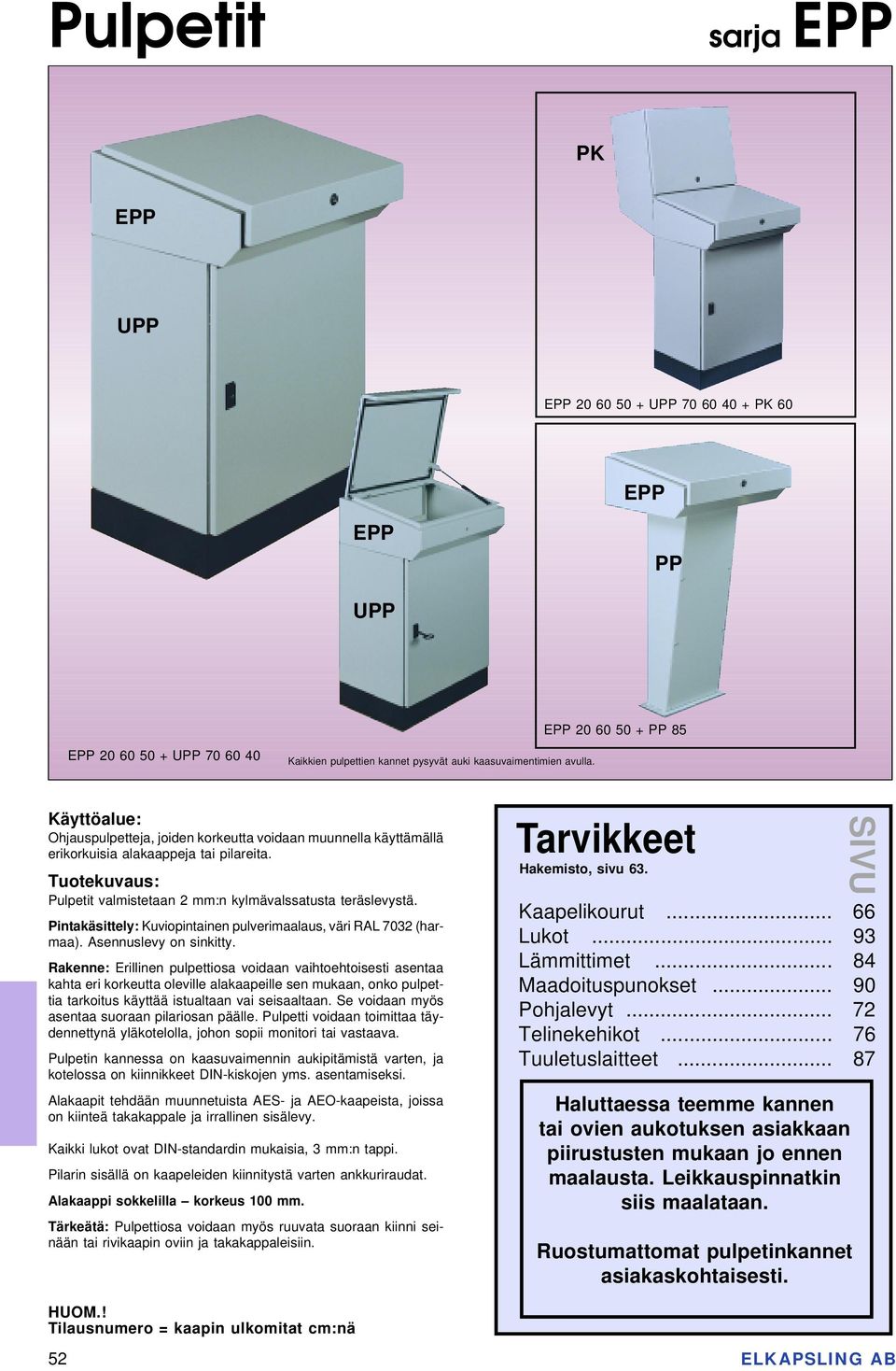 Pintakäsittely: Kuviopintainen pulverimaalaus, väri RAL 7032 (harmaa). Asennuslevy on sinkitty.