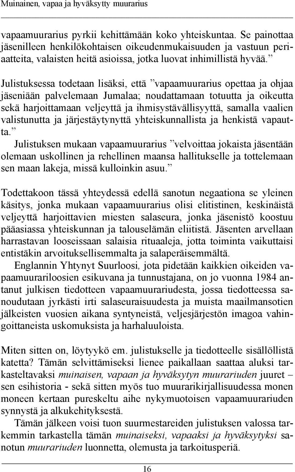 Julistuksessa todetaan lisäksi, että vapaamuurarius opettaa ja ohjaa jäseniään palvelemaan Jumalaa; noudattamaan totuutta ja oikeutta sekä harjoittamaan veljeyttä ja ihmisystävällisyyttä, samalla