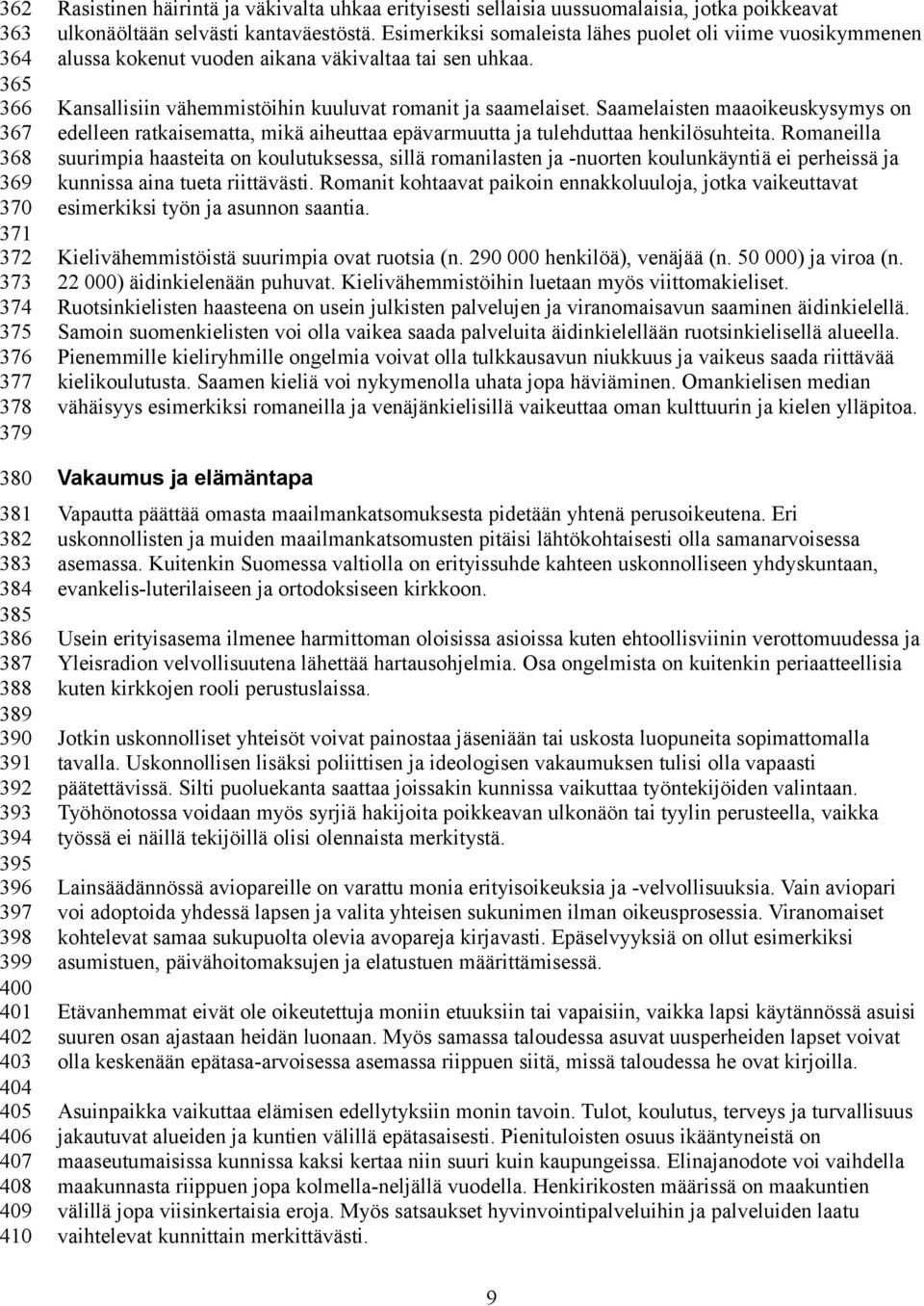 Esimerkiksi somaleista lähes puolet oli viime vuosikymmenen alussa kokenut vuoden aikana väkivaltaa tai sen uhkaa. Kansallisiin vähemmistöihin kuuluvat romanit ja saamelaiset.