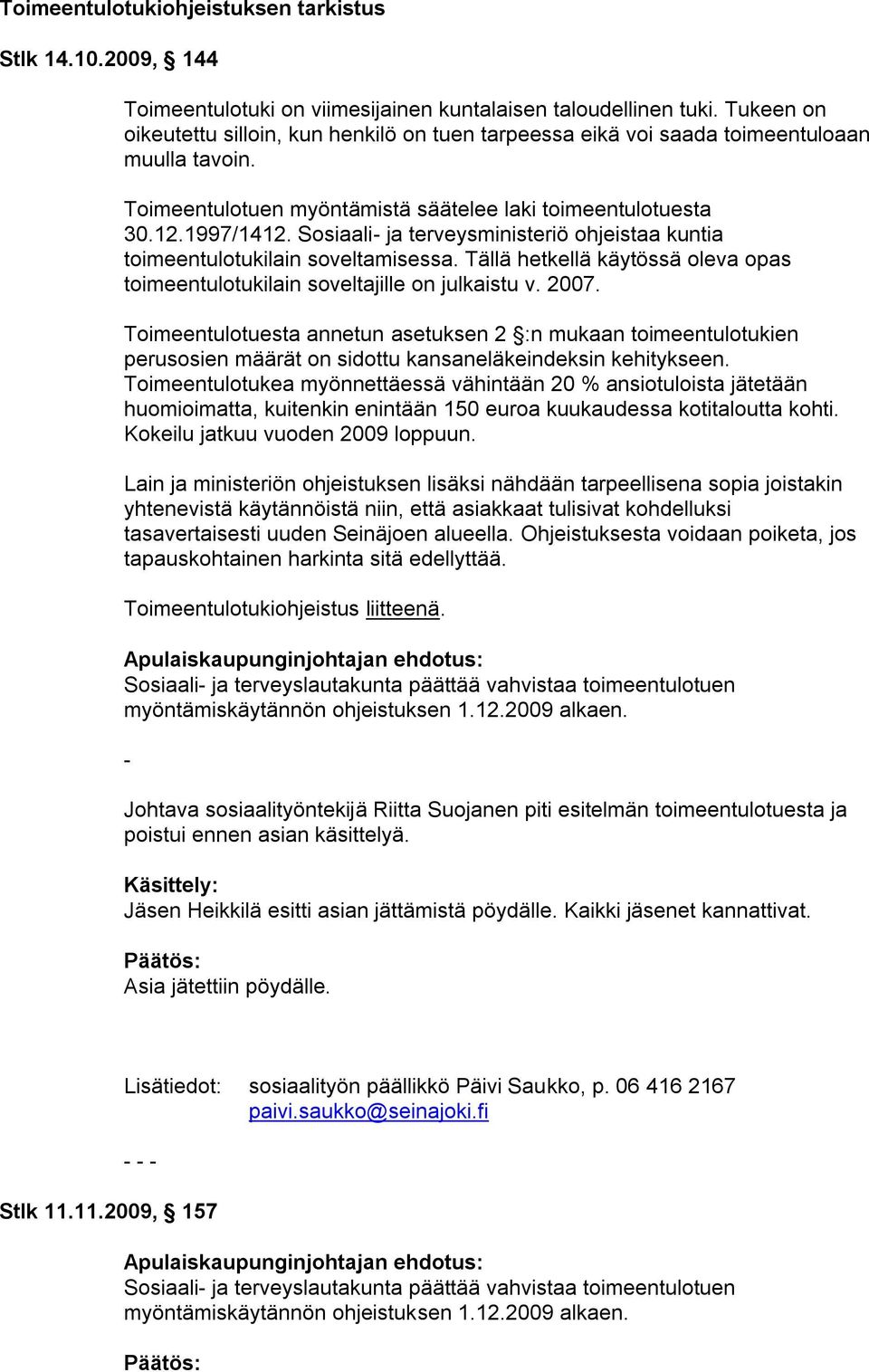 Sosiaali- ja terveysministeriö ohjeistaa kuntia toimeentulotukilain soveltamisessa. Tällä hetkellä käytössä oleva opas toimeentulotukilain soveltajille on julkaistu v. 2007.