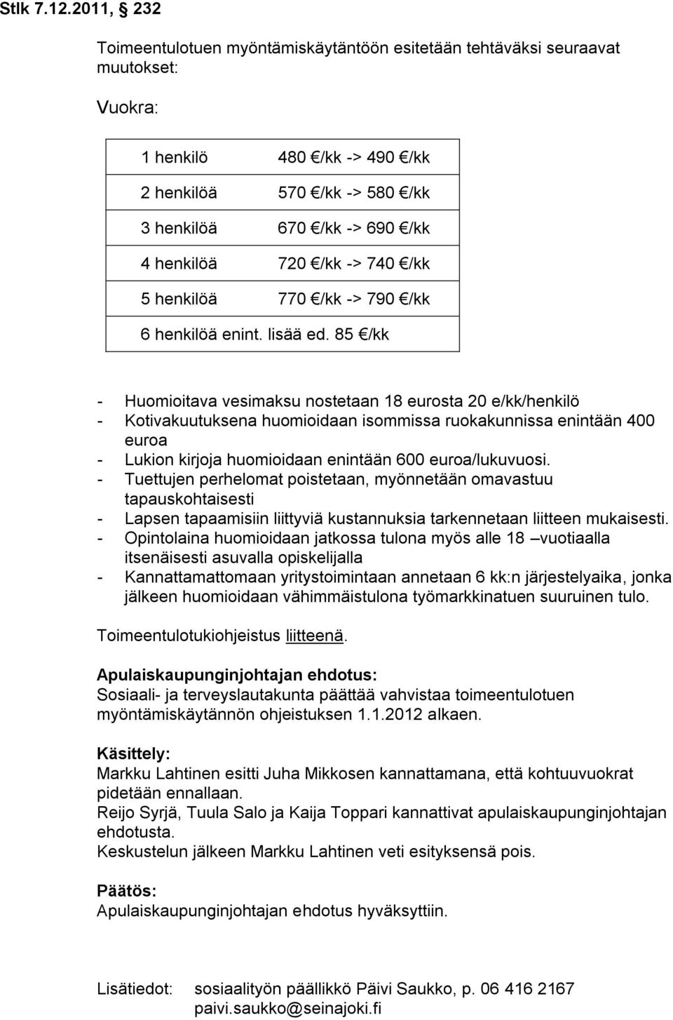 85 /kk - Huomioitava vesimaksu nostetaan 18 eurosta 20 e/kk/henkilö - Kotivakuutuksena huomioidaan isommissa ruokakunnissa enintään 400 euroa - Lukion kirjoja huomioidaan enintään 600 euroa/lukuvuosi.