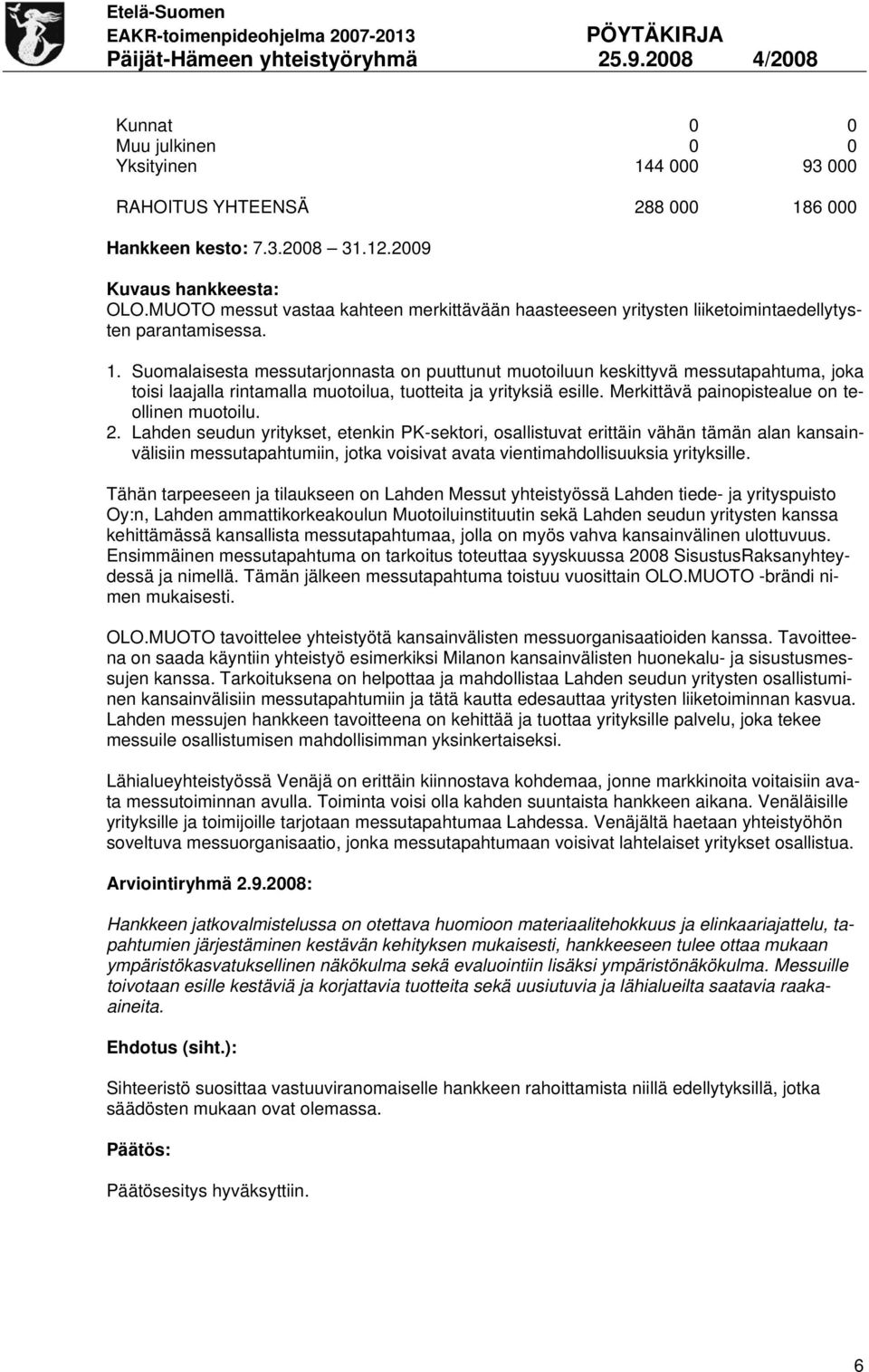 Suomalaisesta messutarjonnasta on puuttunut muotoiluun keskittyvä messutapahtuma, joka toisi laajalla rintamalla muotoilua, tuotteita ja yrityksiä esille.