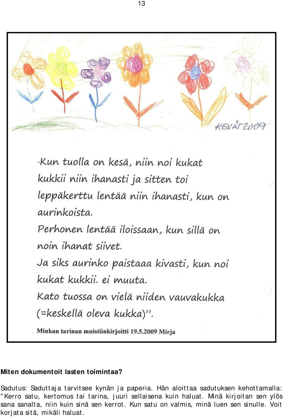 Hän aloittaa sadutuksen kehottamalla: Kerro satu, kertomus tai tarina, juuri