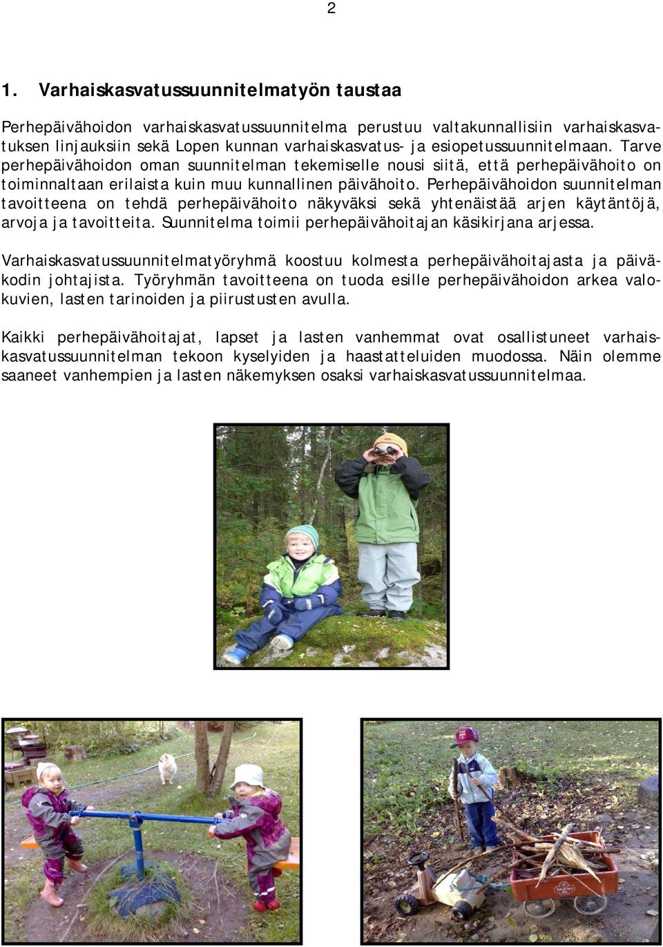 Perhepäivähoidon suunnitelman tavoitteena on tehdä perhepäivähoito näkyväksi sekä yhtenäistää arjen käytäntöjä, arvoja ja tavoitteita. Suunnitelma toimii perhepäivähoitajan käsikirjana arjessa.