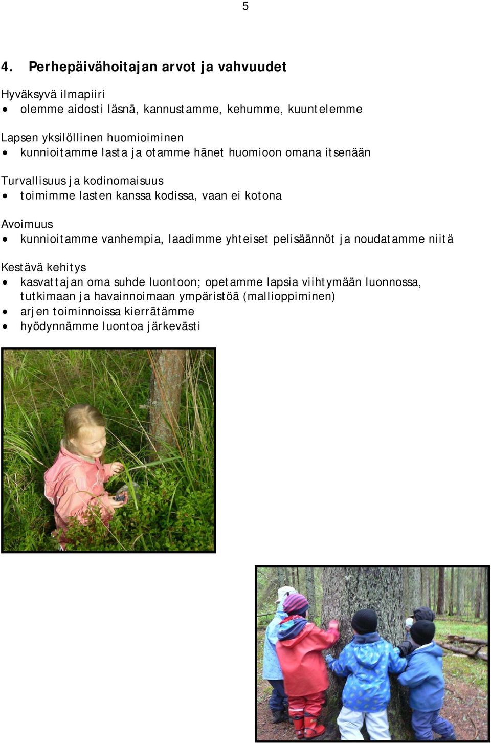kotona Avoimuus kunnioitamme vanhempia, laadimme yhteiset pelisäännöt ja noudatamme niitä Kestävä kehitys kasvattajan oma suhde luontoon;