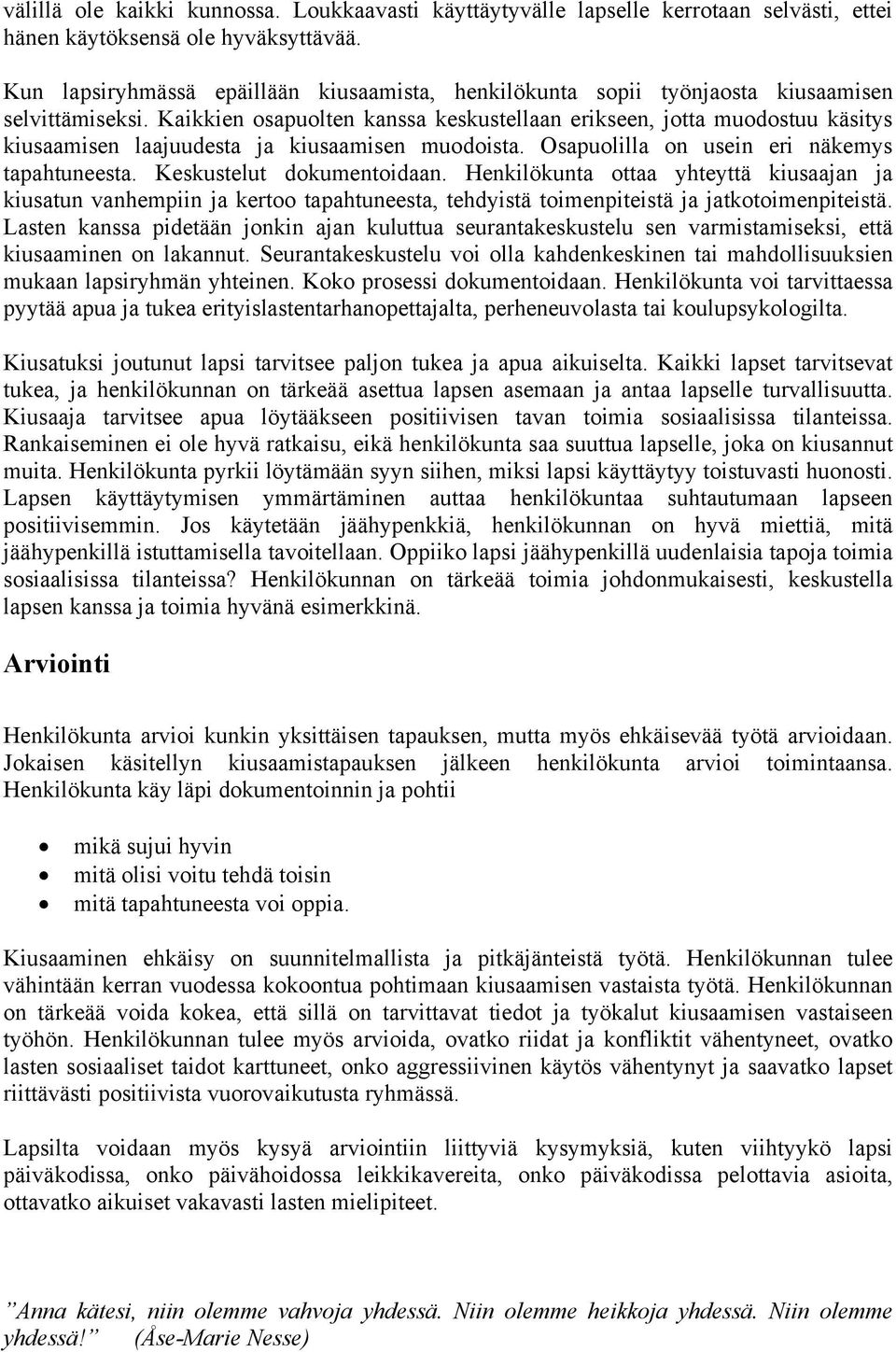 Kaikkien osapuolten kanssa keskustellaan erikseen, jotta muodostuu käsitys kiusaamisen laajuudesta ja kiusaamisen muodoista. Osapuolilla on usein eri näkemys tapahtuneesta. Keskustelut dokumentoidaan.