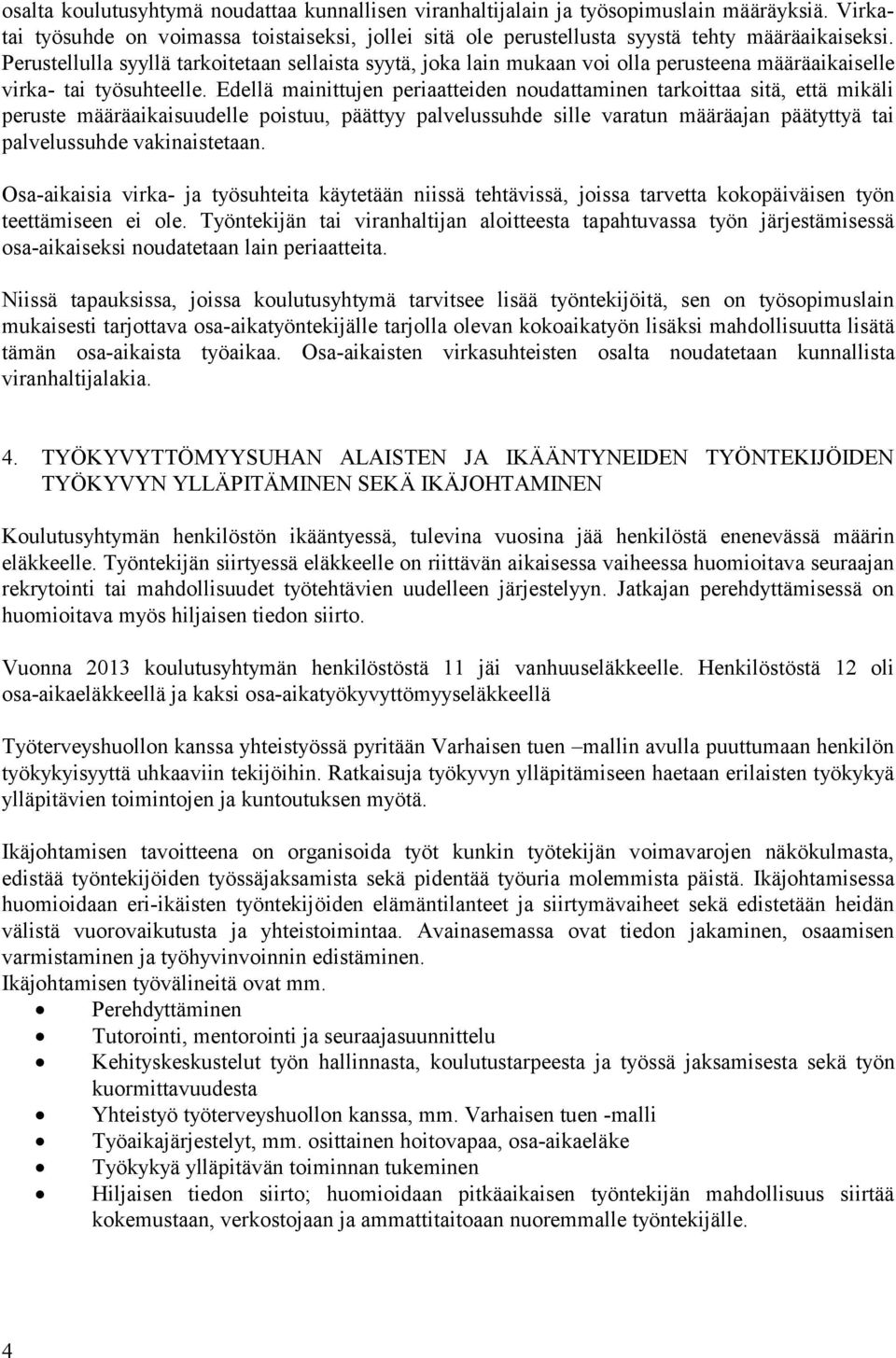 Edellä mainittujen periaatteiden noudattaminen tarkoittaa sitä, että mikäli peruste määräaikaisuudelle poistuu, päättyy palvelussuhde sille varatun määräajan päätyttyä tai palvelussuhde