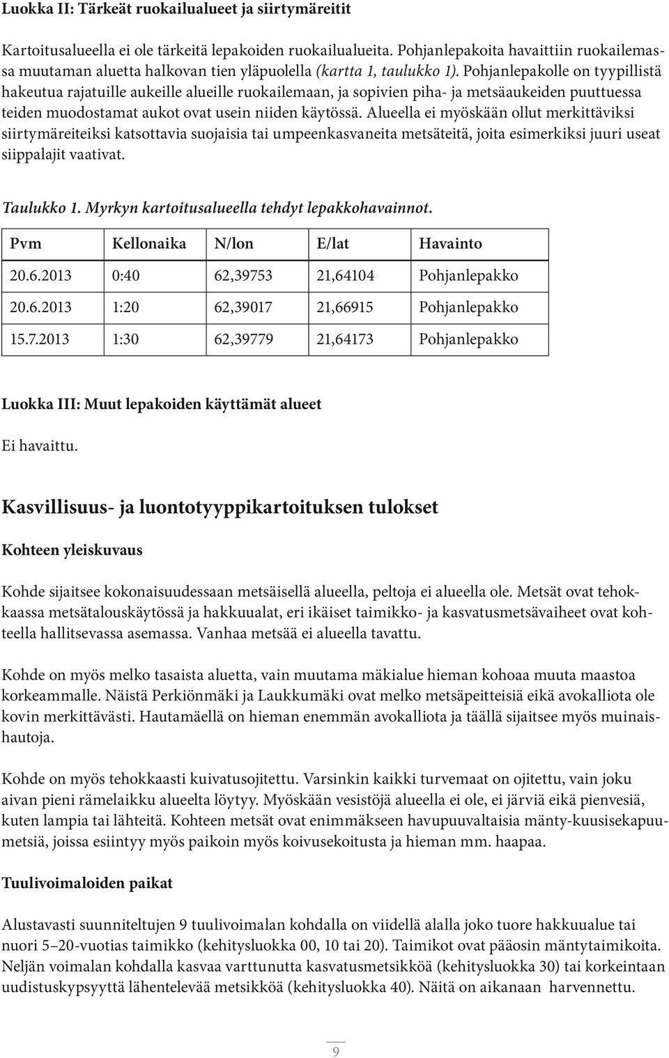 Pohjanlepakolle on tyypillistä hakeutua rajatuille aukeille alueille ruokailemaan, ja sopivien piha- ja metsäaukeiden puuttuessa teiden muodostamat aukot ovat usein niiden käytössä.