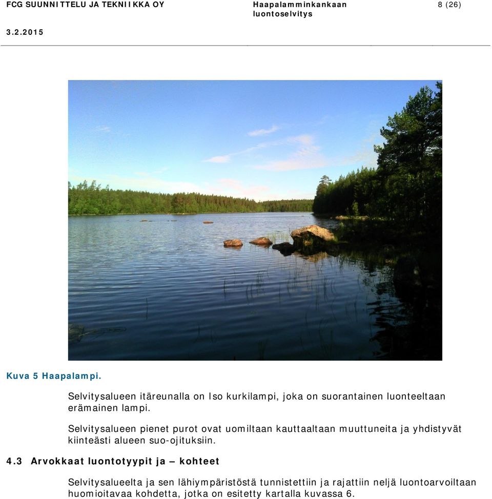Selvitysalueen pienet purot ovat uomiltaan kauttaaltaan muuttuneita ja yhdistyvät kiinteästi alueen