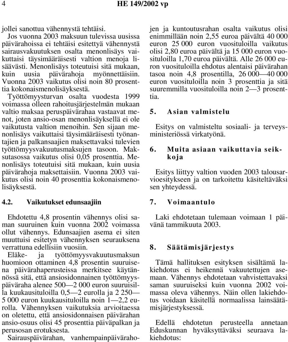 Menonlisäys toteutuisi sitä mukaan, kuin uusia päivärahoja myönnettäisiin. Vuonna 2003 vaikutus olisi noin 80 prosenttia kokonaismenolisäyksestä.