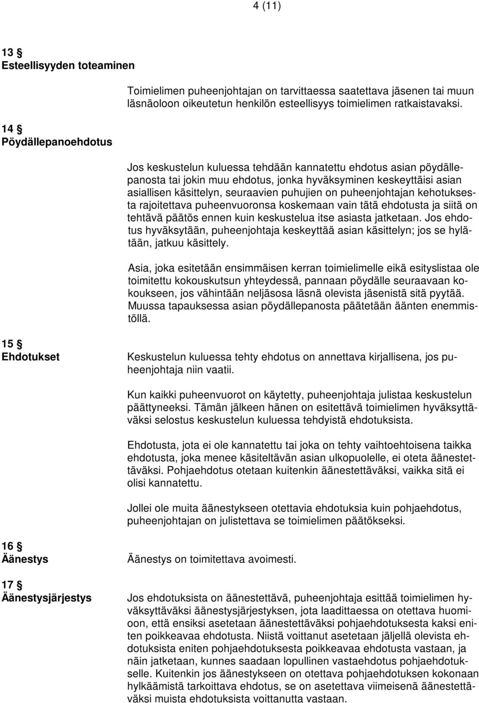 Jos keskustelun kuluessa tehdään kannatettu ehdotus asian pöydällepanosta tai jokin muu ehdotus, jonka hyväksyminen keskeyttäisi asian asiallisen käsittelyn, seuraavien puhujien on puheenjohtajan