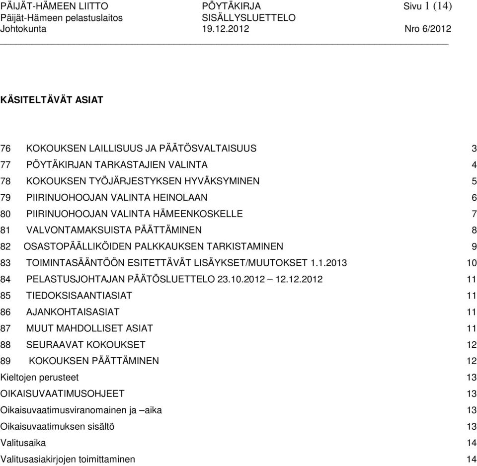PIIRINUOHOOJAN VALINTA HÄMEENKOSKELLE 81 VALVONTAMAKSUISTA PÄÄTTÄMINEN 82 OSASTOPÄÄLLIKÖIDEN PALKKAUKSEN TARKISTAMINEN 83 TOIMINTASÄÄNTÖÖN ESITETTÄVÄT LISÄYKSET/MUUTOKSET 1.1.2013 84 PELASTUSJOHTAJAN PÄÄTÖSLUETTELO 23.