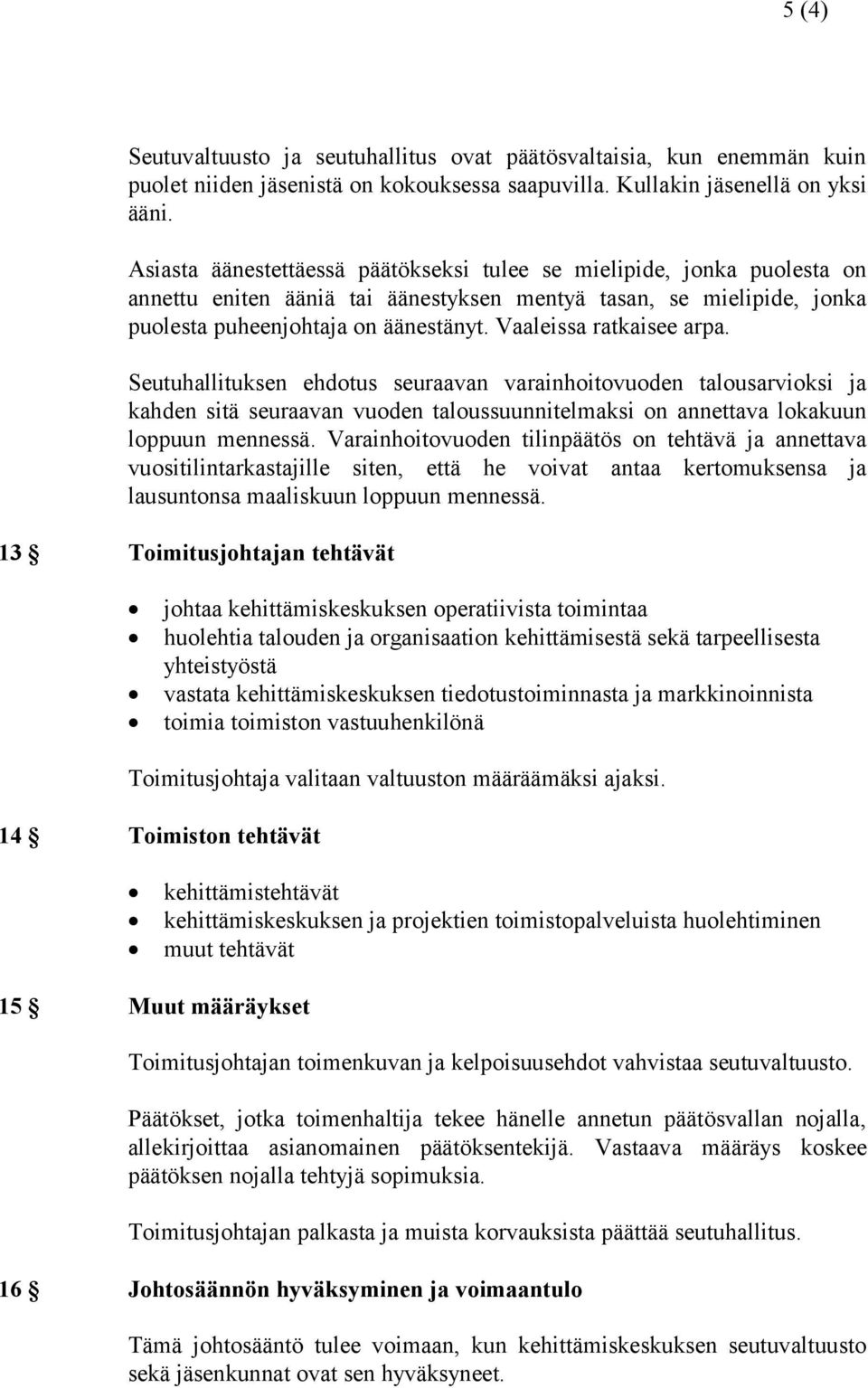 Vaaleissa ratkaisee arpa. Seutuhallituksen ehdotus seuraavan varainhoitovuoden talousarvioksi ja kahden sitä seuraavan vuoden taloussuunnitelmaksi on annettava lokakuun loppuun mennessä.