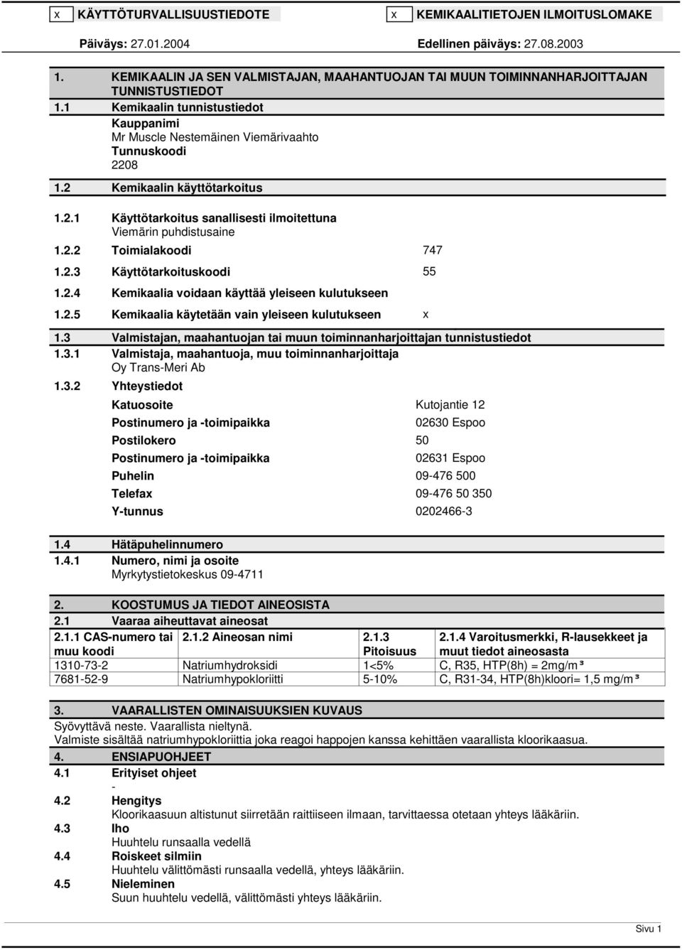 2 Kemikaalin käyttötarkoitus 1.2.1 Käyttötarkoitus sanallisesti ilmoitettuna Viemärin puhdistusaine 1.2.2 Toimialakoodi 747 1.2.3 Käyttötarkoituskoodi 55 1.2.4 Kemikaalia voidaan käyttää yleiseen kulutukseen 1.