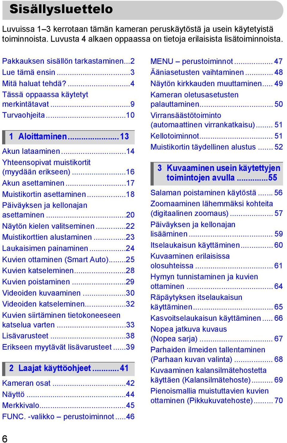 ..14 Yhteensopivat muistikortit (myydään erikseen)...16 Akun asettaminen...17 Muistikortin asettaminen...18 Päiväyksen ja kellonajan asettaminen...20 Näytön kielen valitseminen.