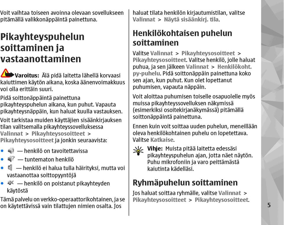 Pidä soittonäppäintä painettuna pikayhteyspuhelun aikana, kun puhut. Vapauta pikayhteysnäppäin, kun haluat kuulla vastauksen.