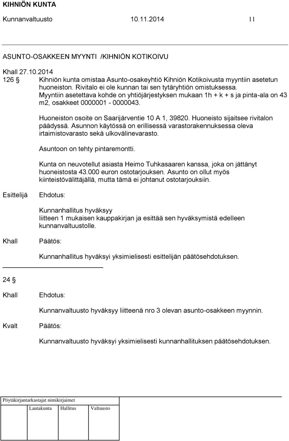 Huoneiston osoite on Saarijärventie 10 A 1, 39820. Huoneisto sijaitsee rivitalon päädyssä. Asunnon käytössä on erillisessä varastorakennuksessa oleva irtaimistovarasto sekä ulkovälinevarasto.