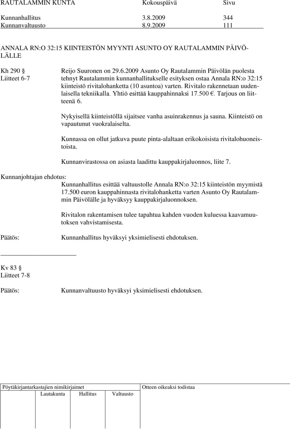 Rivitalo rakennetaan uudenlaisella tekniikalla. Yhtiö esittää kauppahinnaksi 17.500. Tarjous on liitteenä 6. Nykyisellä kiinteistöllä sijaitsee vanha asuinrakennus ja sauna.