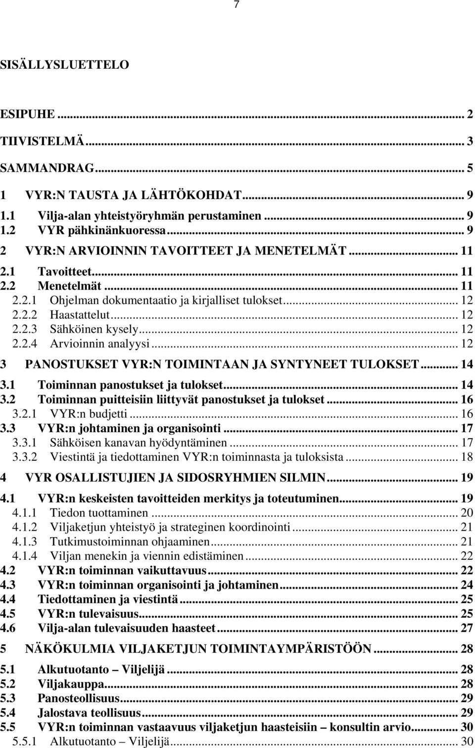 .. 12 2.2.4 Arvioinnin analyysi... 12 3 PANOSTUKSET VYR:N TOIMINTAAN JA SYNTYNEET TULOKSET... 14 3.1 Toiminnan panostukset ja tulokset... 14 3.2 Toiminnan puitteisiin liittyvät panostukset ja tulokset.