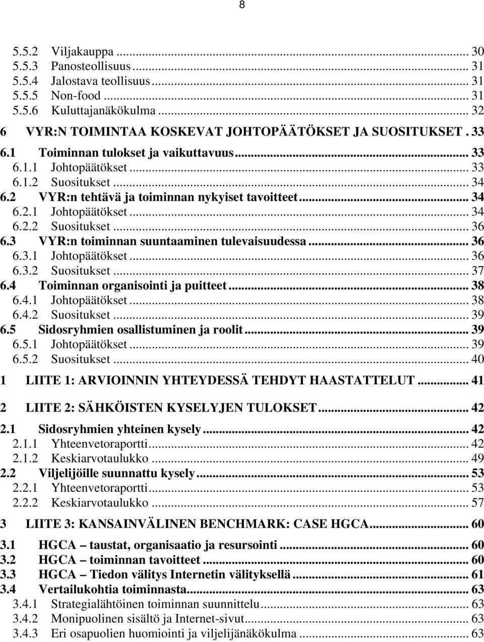 3 VYR:n toiminnan suuntaaminen tulevaisuudessa... 36 6.3.1 Johtopäätökset... 36 6.3.2 Suositukset... 37 6.4 Toiminnan organisointi ja puitteet... 38 6.4.1 Johtopäätökset... 38 6.4.2 Suositukset... 39 6.