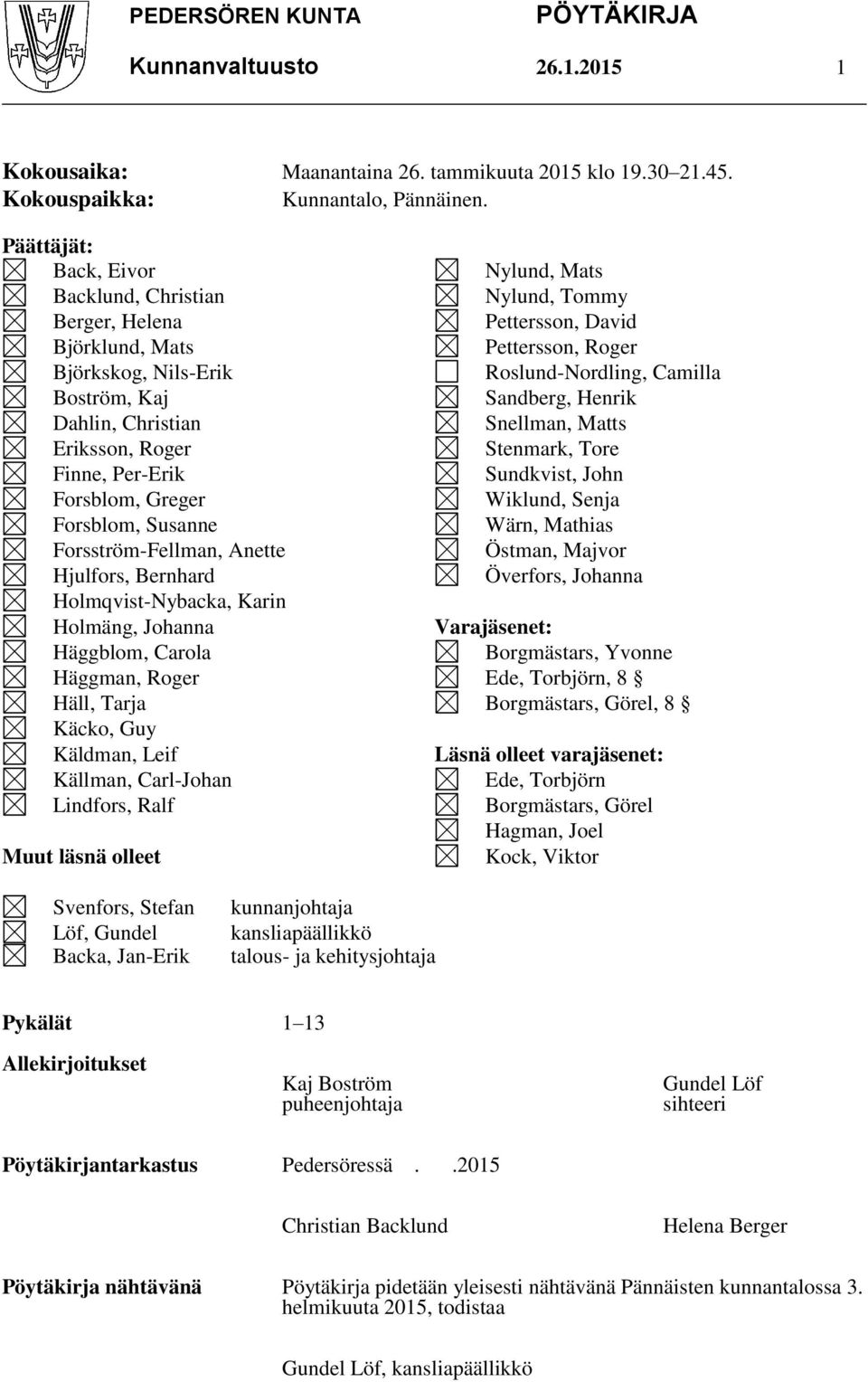 Sandberg, Henrik Dahlin, Christian Snellman, Matts Eriksson, Roger Stenmark, Tore Finne, Per-Erik Sundkvist, John Forsblom, Greger Wiklund, Senja Forsblom, Susanne Wärn, Mathias Forsström-Fellman,
