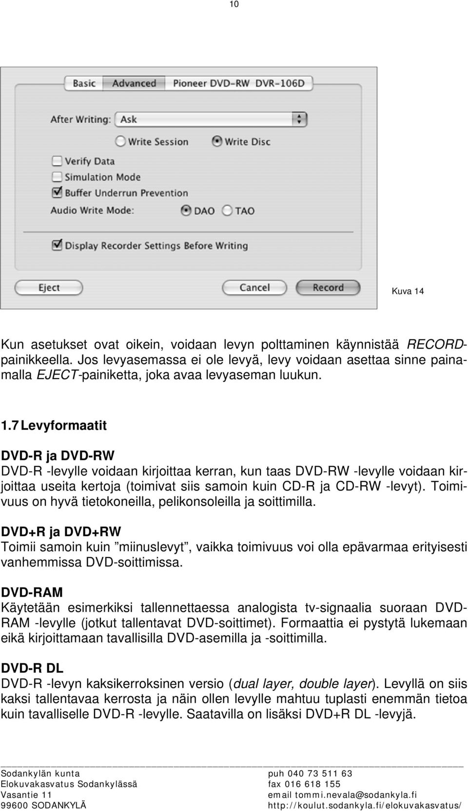 7 Levyformaatit DVD-R ja DVD-RW DVD-R -levylle voidaan kirjoittaa kerran, kun taas DVD-RW -levylle voidaan kirjoittaa useita kertoja (toimivat siis samoin kuin CD-R ja CD-RW -levyt).