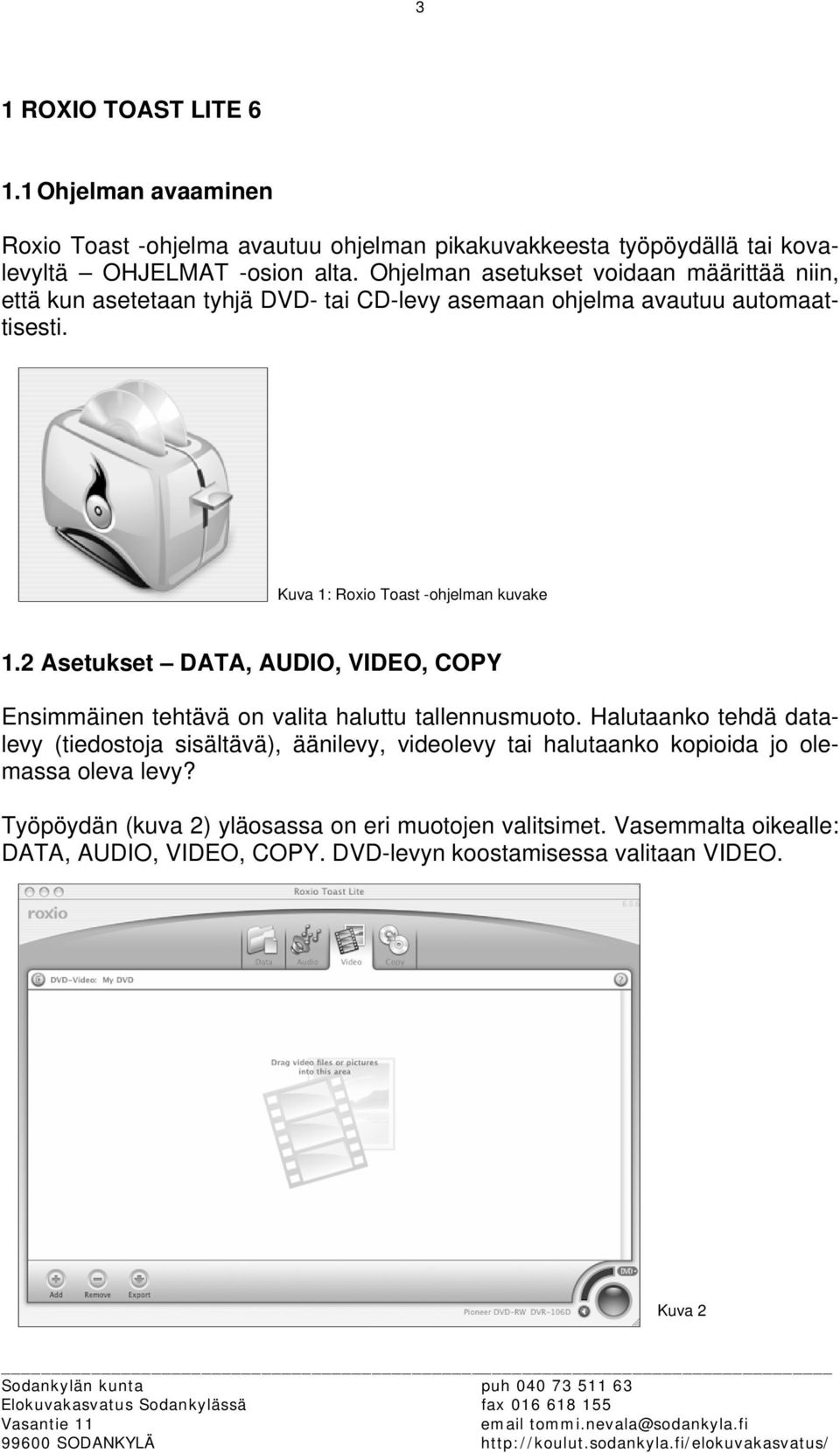 2 Asetukset DATA, AUDIO, VIDEO, COPY Ensimmäinen tehtävä on valita haluttu tallennusmuoto.