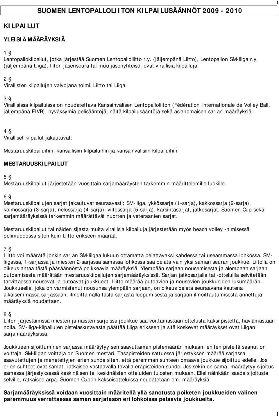 3 Virallisissa kilpailuissa on noudatettava Kansainvälisen Lentopalloliiton (Fédération Internationale de Volley Ball, jäljempänä FIVB), hyväksymiä pelisääntöjä, näitä kilpailusääntöjä sekä