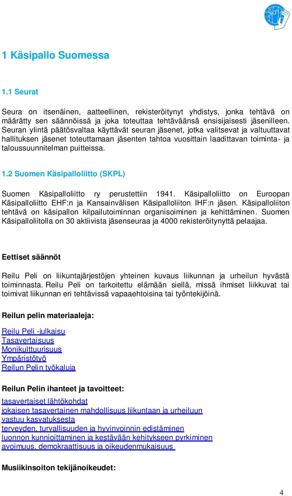 puitteissa. 1.2 Suomen Käsipalloliitto (SKPL) Suomen Käsipalloliitto ry perustettiin 1941. Käsipalloliitto on Euroopan Käsipalloliitto EHF:n ja Kansainvälisen Käsipalloliiton IHF:n jäsen.