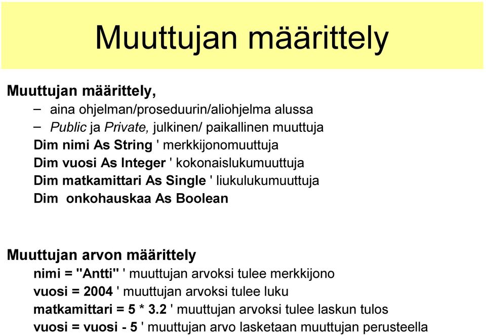 onkohauskaa As Boolean Muuttujan arvon määrittely nimi = "Antti" ' muuttujan arvoksi tulee merkkijono vuosi = 2004 ' muuttujan arvoksi